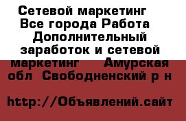 Сетевой маркетинг. - Все города Работа » Дополнительный заработок и сетевой маркетинг   . Амурская обл.,Свободненский р-н